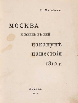 Матвеев Н.С. Москва и жизнь в ней накануне нашествия 1812 г. М.: Типо-литография Товарищества И.Н. Кушнерёв и К°, 1912.